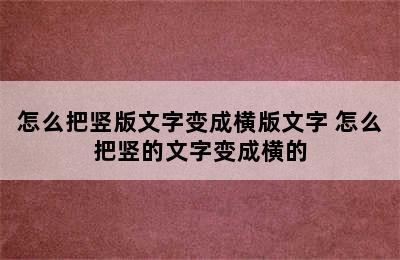 怎么把竖版文字变成横版文字 怎么把竖的文字变成横的